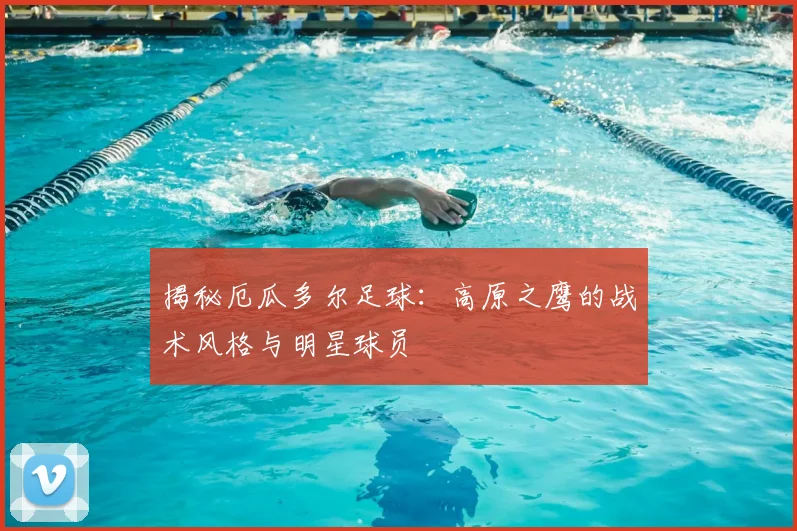 揭秘厄瓜多尔足球：高原之鹰的战术风格与明星球员