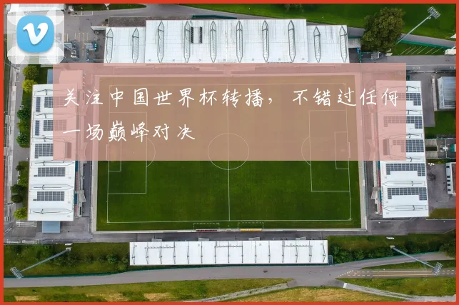 关注中国世界杯转播,不错过任何一场巅峰对决