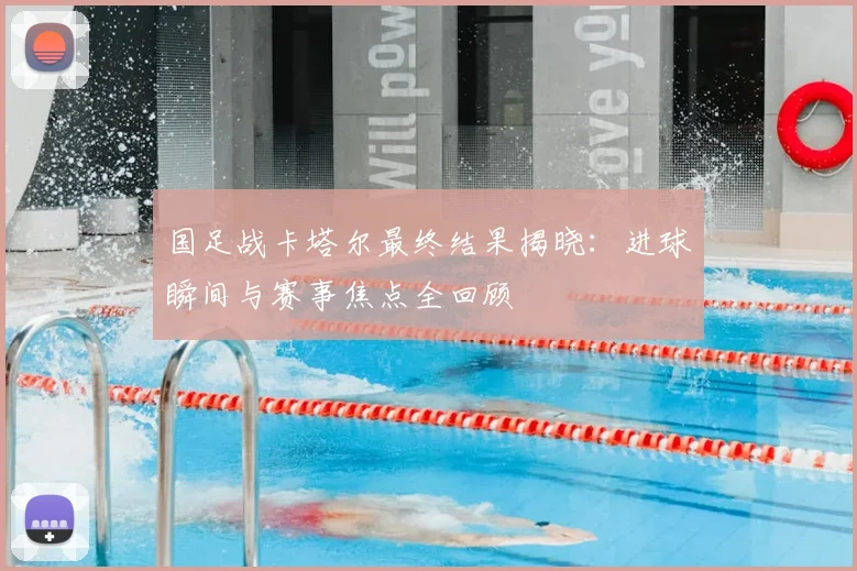 国足战卡塔尔最终结果揭晓:进球瞬间与赛事焦点全回顾