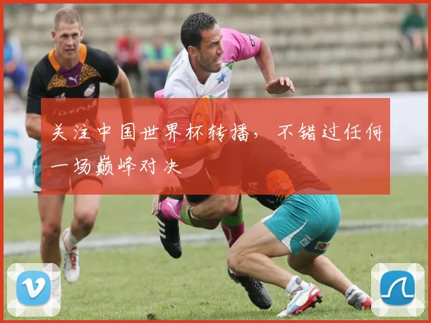 关注中国世界杯转播,不错过任何一场巅峰对决