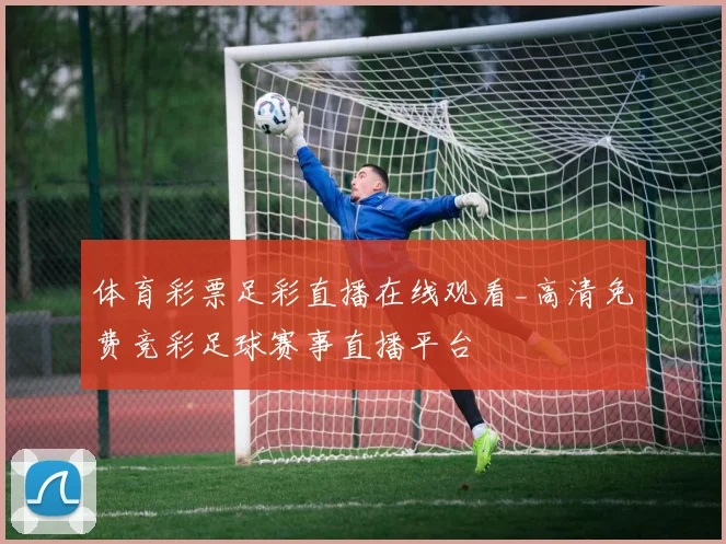 体育彩票足彩直播在线观看_高清免费竞彩足球赛事直播平台