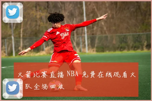 火箭比赛直播 NBA 免费在线观看火箭队全场回放
